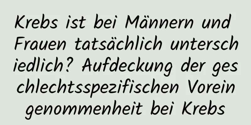 Krebs ist bei Männern und Frauen tatsächlich unterschiedlich? Aufdeckung der geschlechtsspezifischen Voreingenommenheit bei Krebs