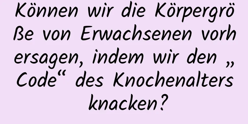 Können wir die Körpergröße von Erwachsenen vorhersagen, indem wir den „Code“ des Knochenalters knacken?