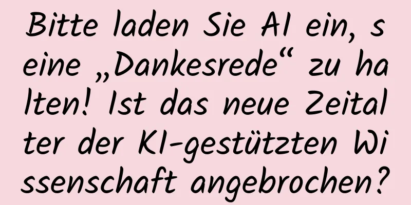 Bitte laden Sie AI ein, seine „Dankesrede“ zu halten! Ist das neue Zeitalter der KI-gestützten Wissenschaft angebrochen?