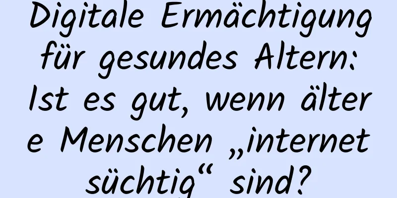 Digitale Ermächtigung für gesundes Altern: Ist es gut, wenn ältere Menschen „internetsüchtig“ sind?