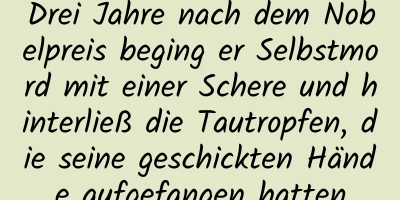 Drei Jahre nach dem Nobelpreis beging er Selbstmord mit einer Schere und hinterließ die Tautropfen, die seine geschickten Hände aufgefangen hatten