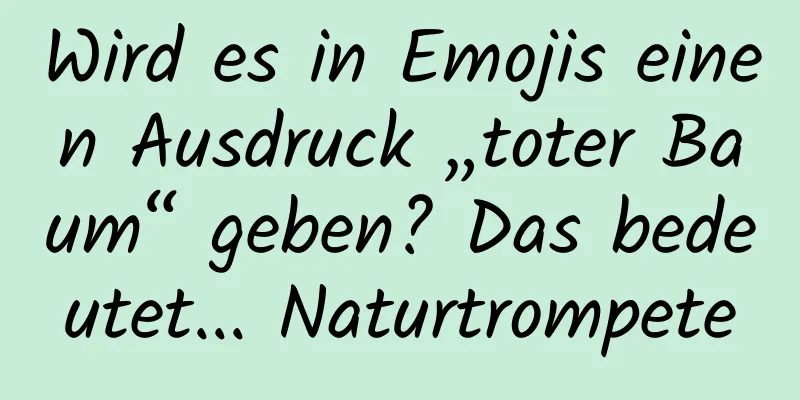 Wird es in Emojis einen Ausdruck „toter Baum“ geben? Das bedeutet... Naturtrompete