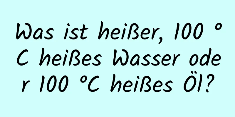 Was ist heißer, 100 °C heißes Wasser oder 100 °C heißes Öl?