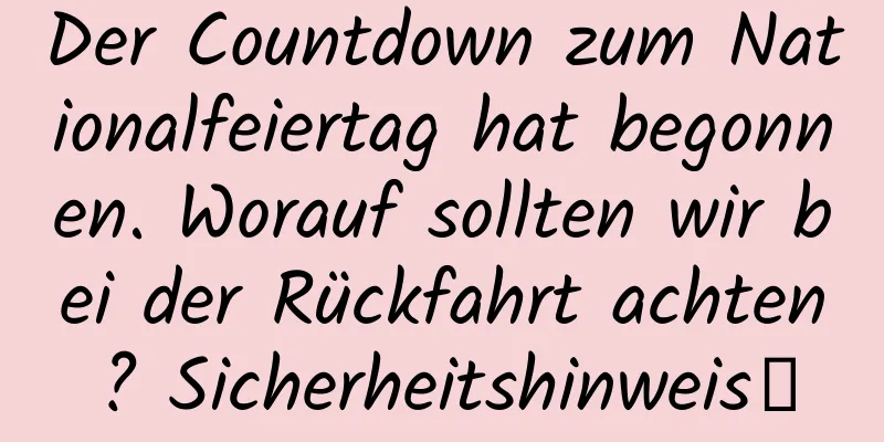 Der Countdown zum Nationalfeiertag hat begonnen. Worauf sollten wir bei der Rückfahrt achten? Sicherheitshinweis→