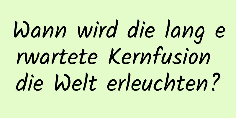 Wann wird die lang erwartete Kernfusion die Welt erleuchten?