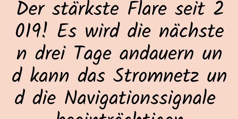 Der stärkste Flare seit 2019! Es wird die nächsten drei Tage andauern und kann das Stromnetz und die Navigationssignale beeinträchtigen