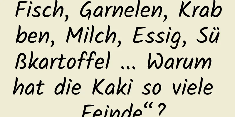 Fisch, Garnelen, Krabben, Milch, Essig, Süßkartoffel ... Warum hat die Kaki so viele „Feinde“?