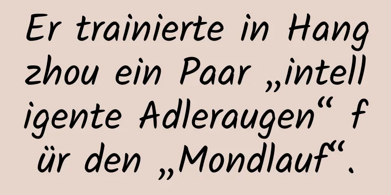 Er trainierte in Hangzhou ein Paar „intelligente Adleraugen“ für den „Mondlauf“.