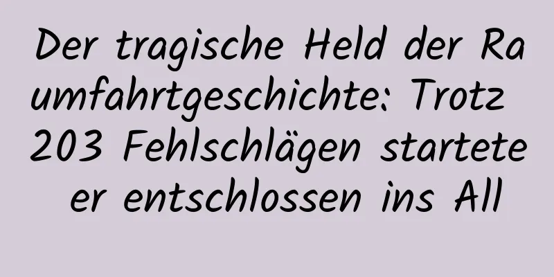Der tragische Held der Raumfahrtgeschichte: Trotz 203 Fehlschlägen startete er entschlossen ins All