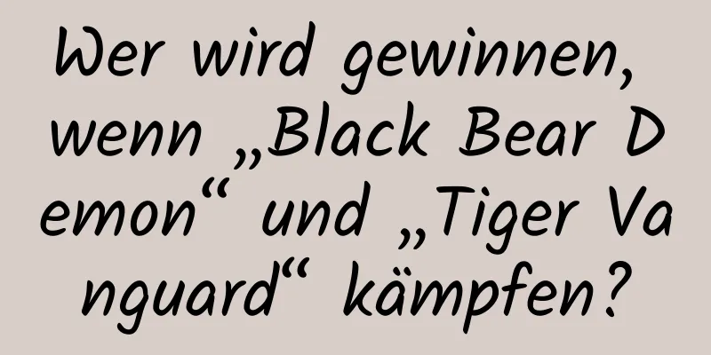 Wer wird gewinnen, wenn „Black Bear Demon“ und „Tiger Vanguard“ kämpfen?
