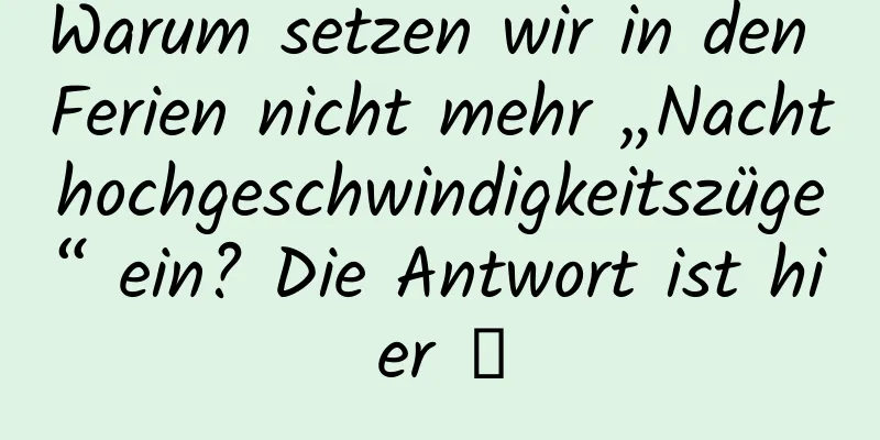 Warum setzen wir in den Ferien nicht mehr „Nachthochgeschwindigkeitszüge“ ein? Die Antwort ist hier →