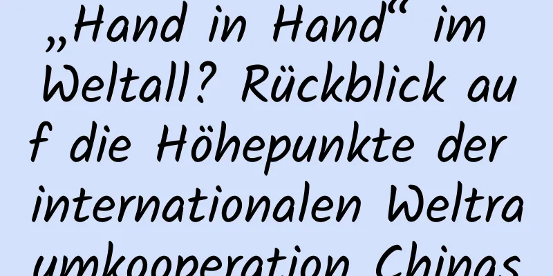 „Hand in Hand“ im Weltall? Rückblick auf die Höhepunkte der internationalen Weltraumkooperation Chinas