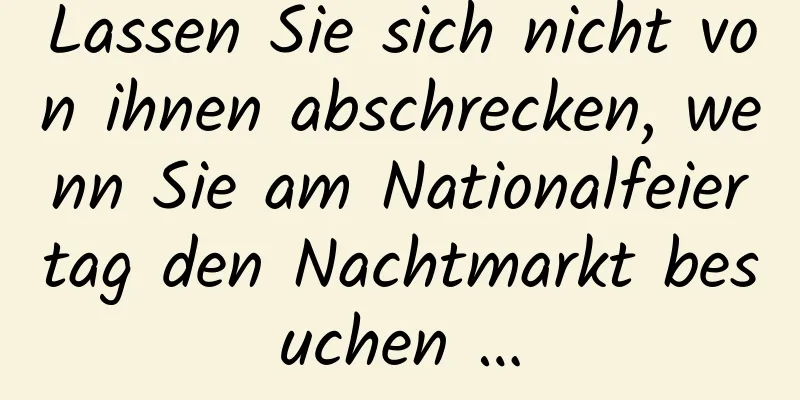 Lassen Sie sich nicht von ihnen abschrecken, wenn Sie am Nationalfeiertag den Nachtmarkt besuchen …