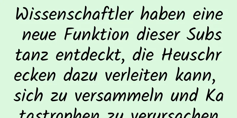 Wissenschaftler haben eine neue Funktion dieser Substanz entdeckt, die Heuschrecken dazu verleiten kann, sich zu versammeln und Katastrophen zu verursachen