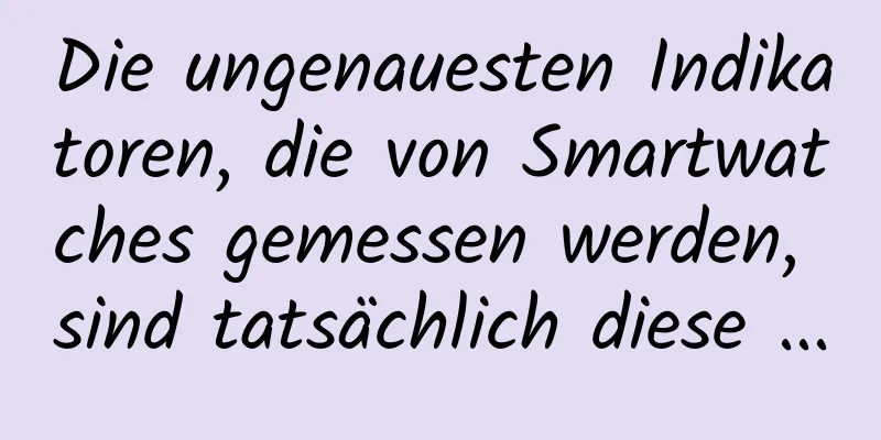 Die ungenauesten Indikatoren, die von Smartwatches gemessen werden, sind tatsächlich diese ...
