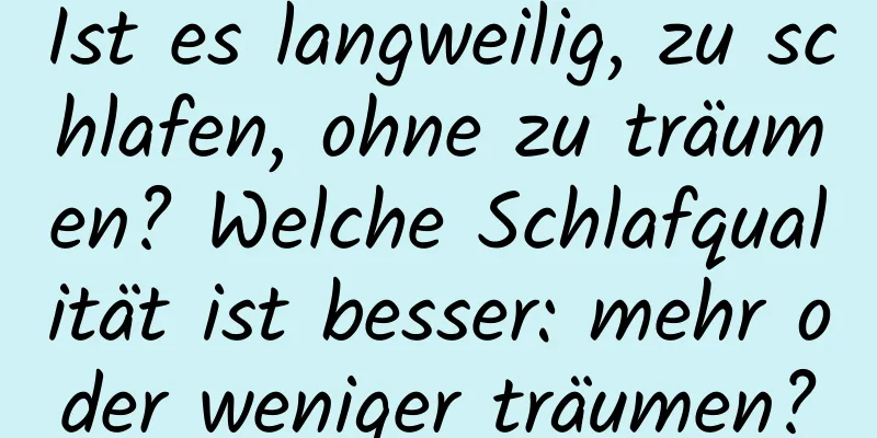 Ist es langweilig, zu schlafen, ohne zu träumen? Welche Schlafqualität ist besser: mehr oder weniger träumen?