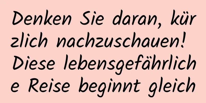 Denken Sie daran, kürzlich nachzuschauen! Diese lebensgefährliche Reise beginnt gleich