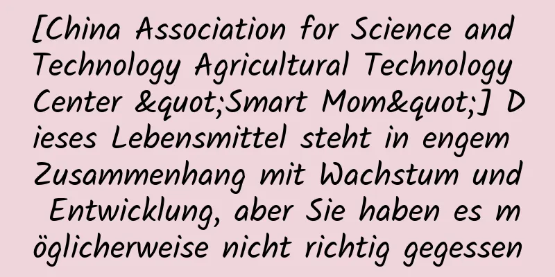 [China Association for Science and Technology Agricultural Technology Center "Smart Mom"] Dieses Lebensmittel steht in engem Zusammenhang mit Wachstum und Entwicklung, aber Sie haben es möglicherweise nicht richtig gegessen