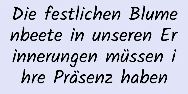Die festlichen Blumenbeete in unseren Erinnerungen müssen ihre Präsenz haben