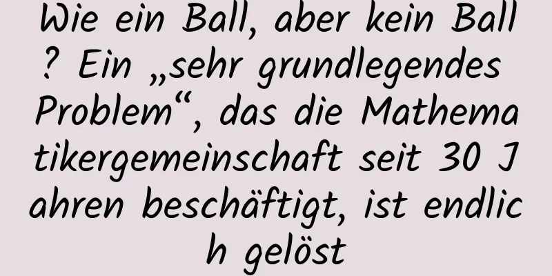 Wie ein Ball, aber kein Ball? Ein „sehr grundlegendes Problem“, das die Mathematikergemeinschaft seit 30 Jahren beschäftigt, ist endlich gelöst