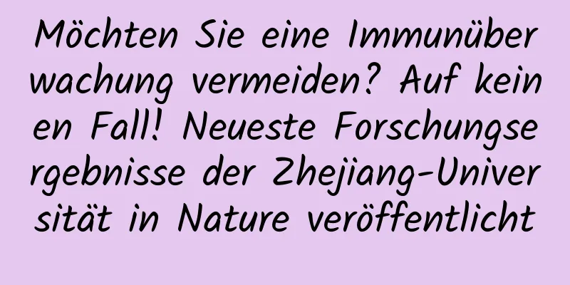 Möchten Sie eine Immunüberwachung vermeiden? Auf keinen Fall! Neueste Forschungsergebnisse der Zhejiang-Universität in Nature veröffentlicht
