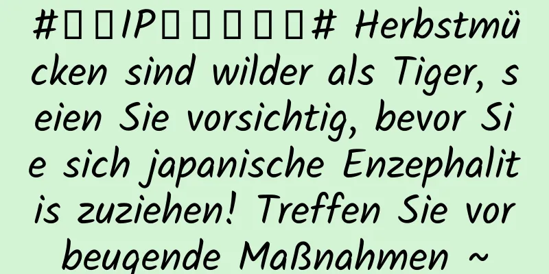 #千万IP创科学热门# Herbstmücken sind wilder als Tiger, seien Sie vorsichtig, bevor Sie sich japanische Enzephalitis zuziehen! Treffen Sie vorbeugende Maßnahmen ~