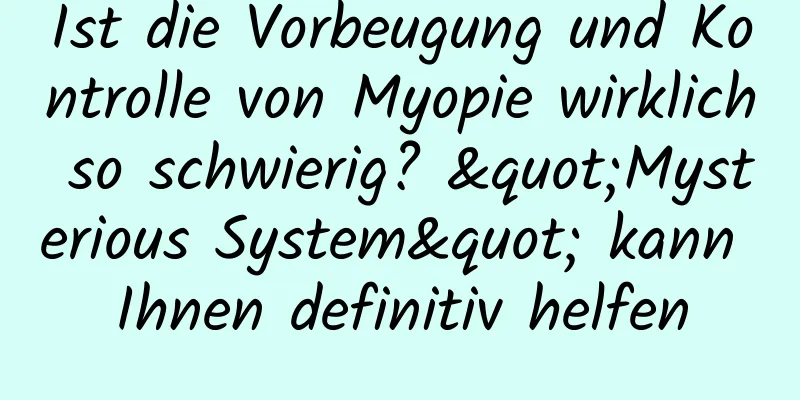 Ist die Vorbeugung und Kontrolle von Myopie wirklich so schwierig? "Mysterious System" kann Ihnen definitiv helfen