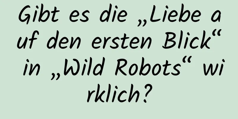 Gibt es die „Liebe auf den ersten Blick“ in „Wild Robots“ wirklich?