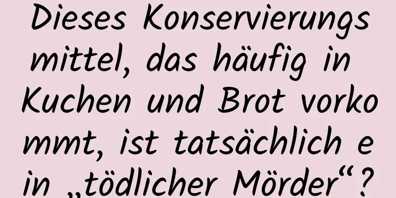 Dieses Konservierungsmittel, das häufig in Kuchen und Brot vorkommt, ist tatsächlich ein „tödlicher Mörder“?