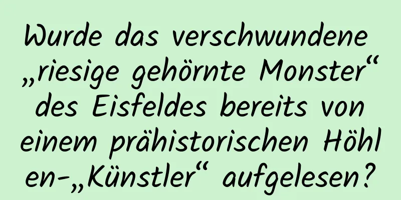 Wurde das verschwundene „riesige gehörnte Monster“ des Eisfeldes bereits von einem prähistorischen Höhlen-„Künstler“ aufgelesen?