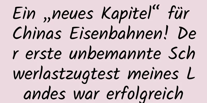 Ein „neues Kapitel“ für Chinas Eisenbahnen! Der erste unbemannte Schwerlastzugtest meines Landes war erfolgreich