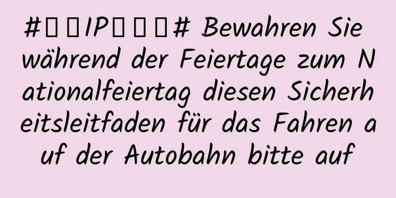 #千万IP创科普# Bewahren Sie während der Feiertage zum Nationalfeiertag diesen Sicherheitsleitfaden für das Fahren auf der Autobahn bitte auf