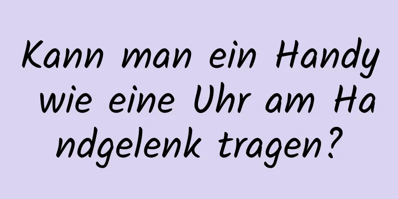 Kann man ein Handy wie eine Uhr am Handgelenk tragen?