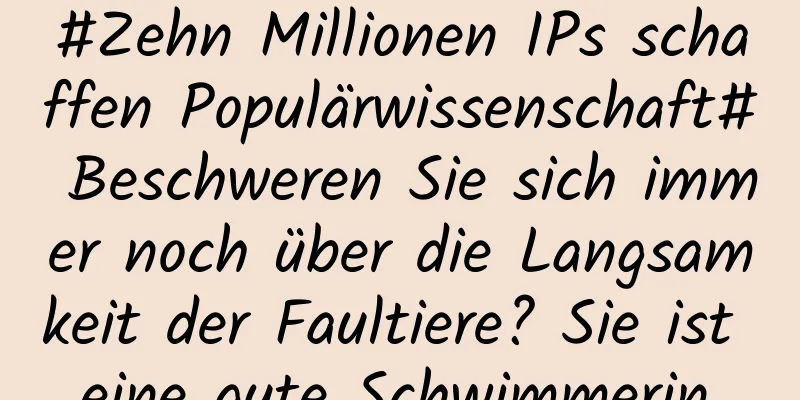 #Zehn Millionen IPs schaffen Populärwissenschaft# Beschweren Sie sich immer noch über die Langsamkeit der Faultiere? Sie ist eine gute Schwimmerin.