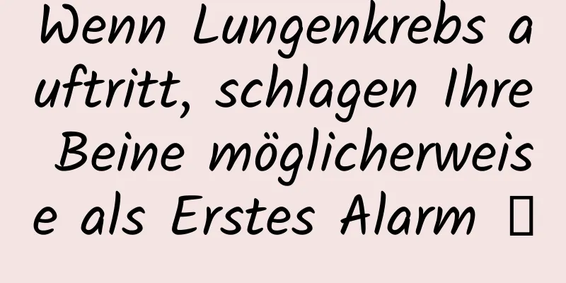 Wenn Lungenkrebs auftritt, schlagen Ihre Beine möglicherweise als Erstes Alarm →