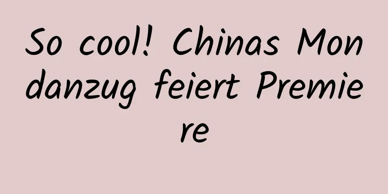 So cool! Chinas Mondanzug feiert Premiere
