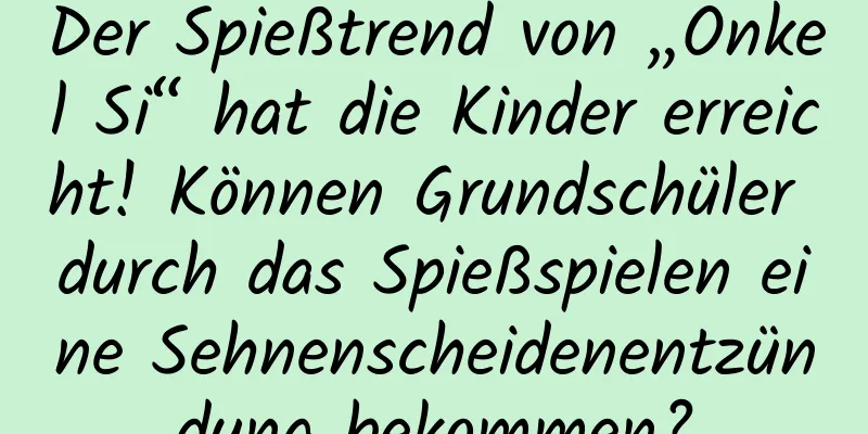 Der Spießtrend von „Onkel Si“ hat die Kinder erreicht! Können Grundschüler durch das Spießspielen eine Sehnenscheidenentzündung bekommen?