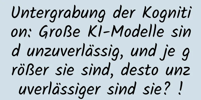 Untergrabung der Kognition: Große KI-Modelle sind unzuverlässig, und je größer sie sind, desto unzuverlässiger sind sie? !