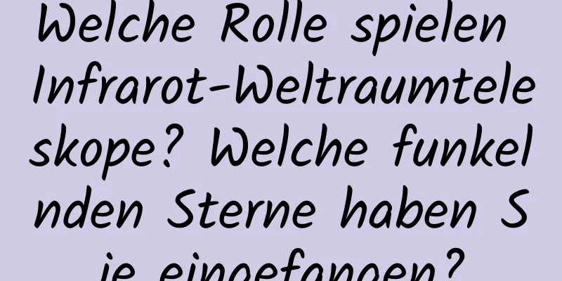 Welche Rolle spielen Infrarot-Weltraumteleskope? Welche funkelnden Sterne haben Sie eingefangen?