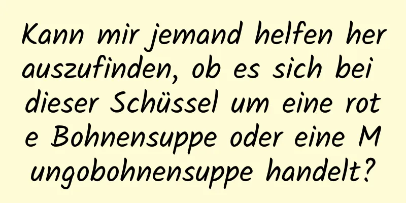Kann mir jemand helfen herauszufinden, ob es sich bei dieser Schüssel um eine rote Bohnensuppe oder eine Mungobohnensuppe handelt?