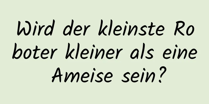 Wird der kleinste Roboter kleiner als eine Ameise sein?