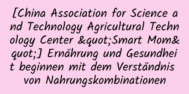 [China Association for Science and Technology Agricultural Technology Center "Smart Mom"] Ernährung und Gesundheit beginnen mit dem Verständnis von Nahrungskombinationen