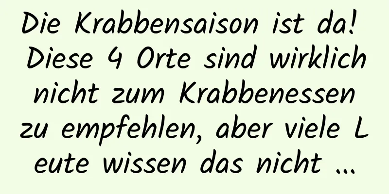 Die Krabbensaison ist da! Diese 4 Orte sind wirklich nicht zum Krabbenessen zu empfehlen, aber viele Leute wissen das nicht ...