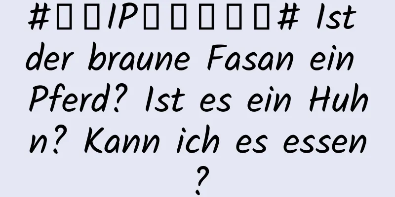 #千万IP创科学热门# Ist der braune Fasan ein Pferd? Ist es ein Huhn? Kann ich es essen?