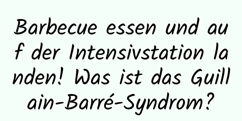 Barbecue essen und auf der Intensivstation landen! Was ist das Guillain-Barré-Syndrom?