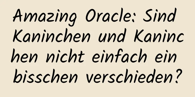 Amazing Oracle: Sind Kaninchen und Kaninchen nicht einfach ein bisschen verschieden?