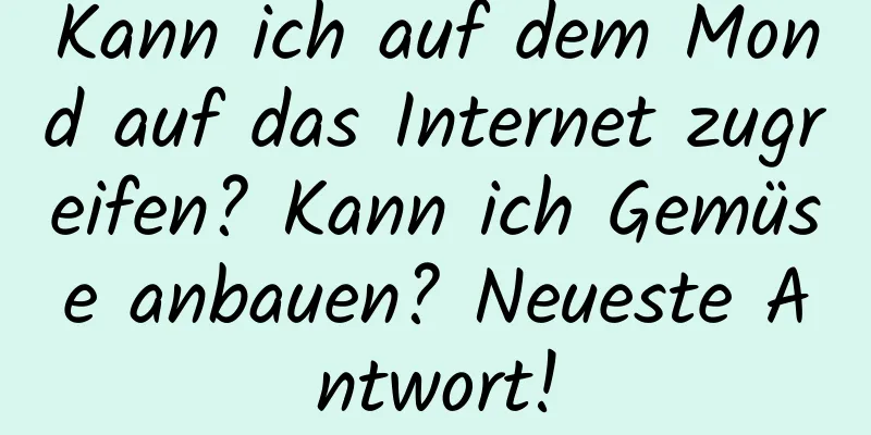 Kann ich auf dem Mond auf das Internet zugreifen? Kann ich Gemüse anbauen? Neueste Antwort!