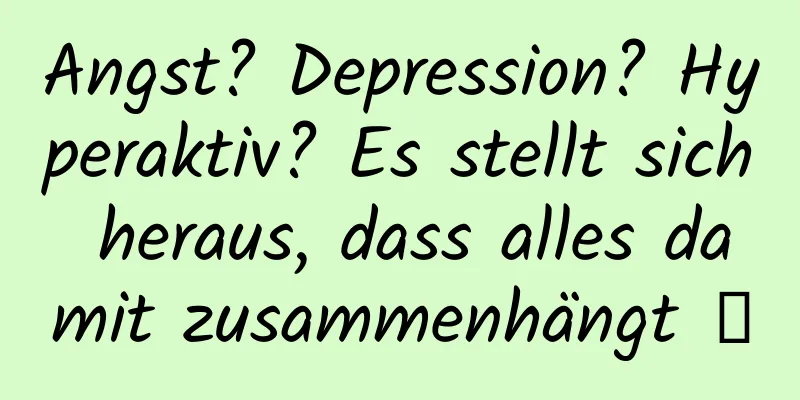 Angst? Depression? Hyperaktiv? Es stellt sich heraus, dass alles damit zusammenhängt →