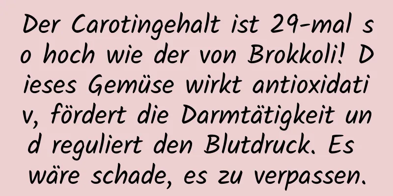 Der Carotingehalt ist 29-mal so hoch wie der von Brokkoli! Dieses Gemüse wirkt antioxidativ, fördert die Darmtätigkeit und reguliert den Blutdruck. Es wäre schade, es zu verpassen.