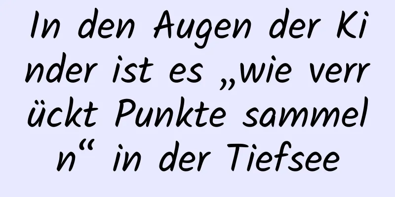 In den Augen der Kinder ist es „wie verrückt Punkte sammeln“ in der Tiefsee